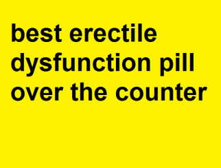 Best Erectile Dysfunction Pill Over The Counter